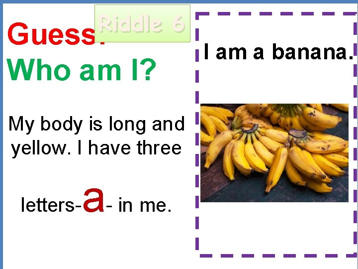 Riddle 6 Guess: Who am I? My body is long and yellow. I have