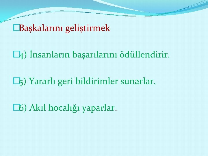 �Başkalarını geliştirmek � 4) İnsanların başarılarını ödüllendirir. � 5) Yararlı geri bildirimler sunarlar. �