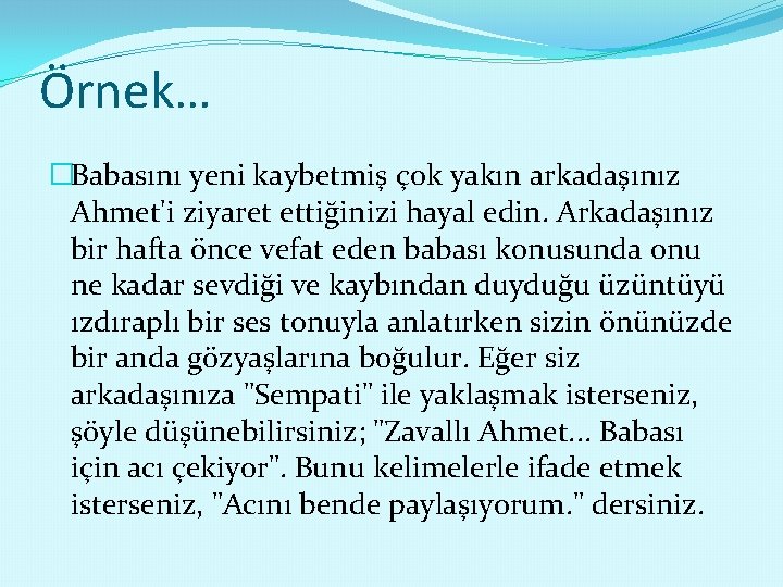 Örnek… �Babasını yeni kaybetmiş çok yakın arkadaşınız Ahmet'i ziyaret ettiğinizi hayal edin. Arkadaşınız bir