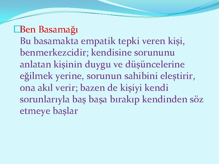 �Ben Basamağı Bu basamakta empatik tepki veren kişi, benmerkezcidir; kendisine sorununu anlatan kişinin duygu