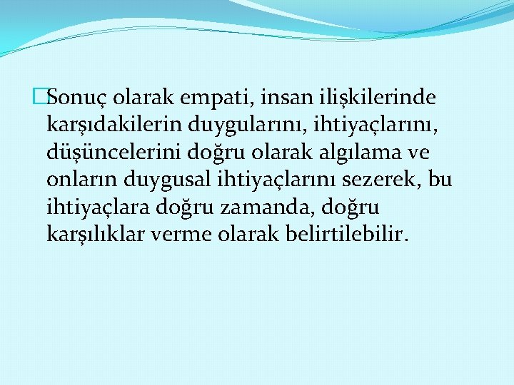 �Sonuç olarak empati, insan ilişkilerinde karşıdakilerin duygularını, ihtiyaçlarını, düşüncelerini doğru olarak algılama ve onların