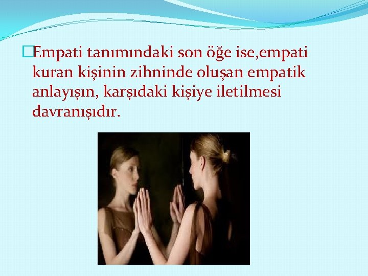 �Empati tanımındaki son öğe ise, empati kuran kişinin zihninde oluşan empatik anlayışın, karşıdaki kişiye