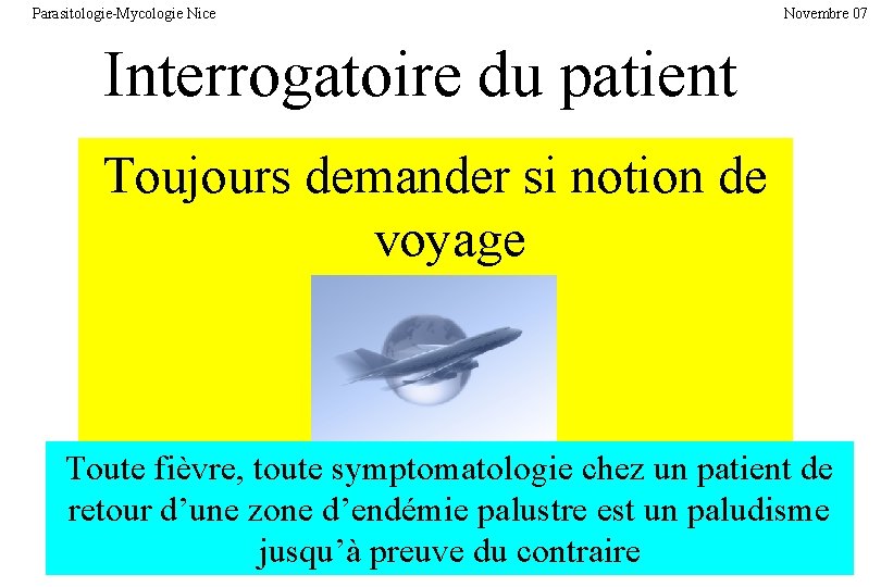 Parasitologie-Mycologie Nice Novembre 07 Interrogatoire du patient Toujours demander si notion de voyage Toute