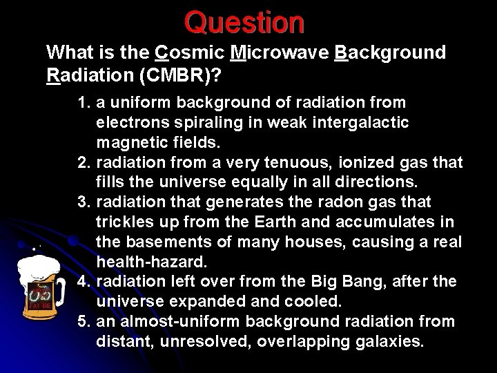 Question What is the Cosmic Microwave Background Radiation (CMBR)? 1. a uniform background of