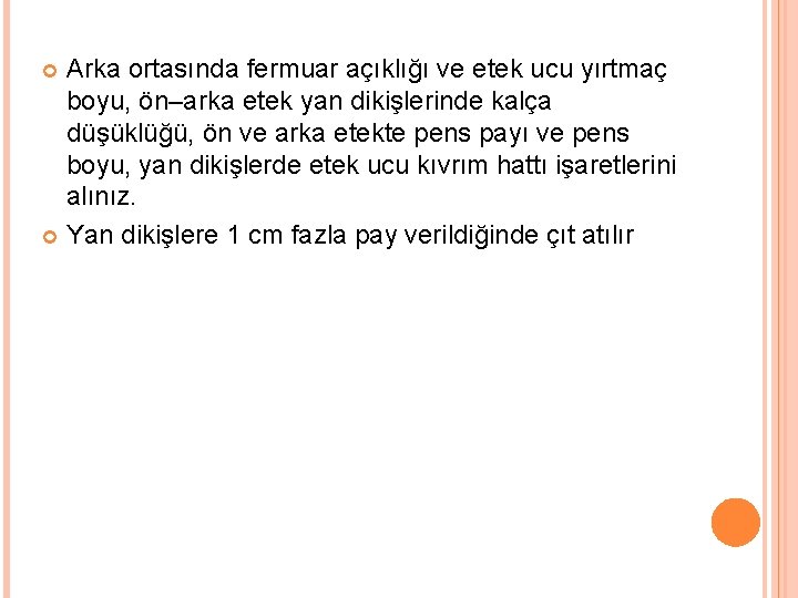 Arka ortasında fermuar açıklığı ve etek ucu yırtmaç boyu, ön–arka etek yan dikişlerinde kalça