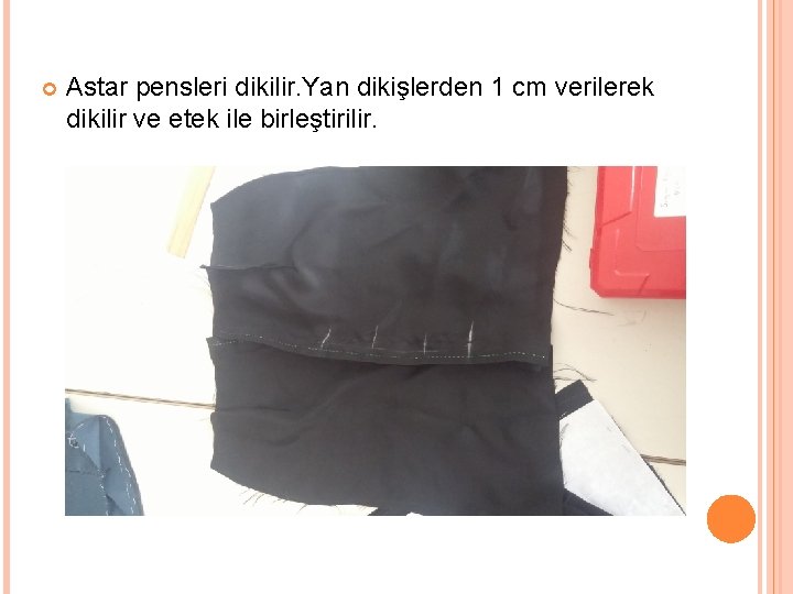  Astar pensleri dikilir. Yan dikişlerden 1 cm verilerek dikilir ve etek ile birleştirilir.