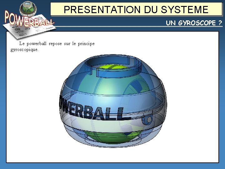 PRESENTATION DU SYSTEME UN GYROSCOPE ? Le powerball repose sur le principe gyroscopique. 