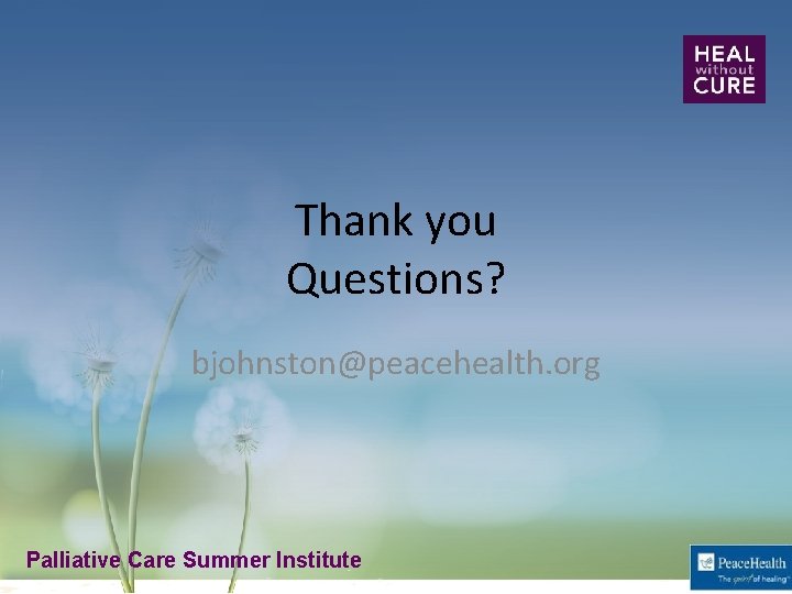 Thank you Questions? bjohnston@peacehealth. org Palliative Care Summer Institute Palliative Care Summer 
