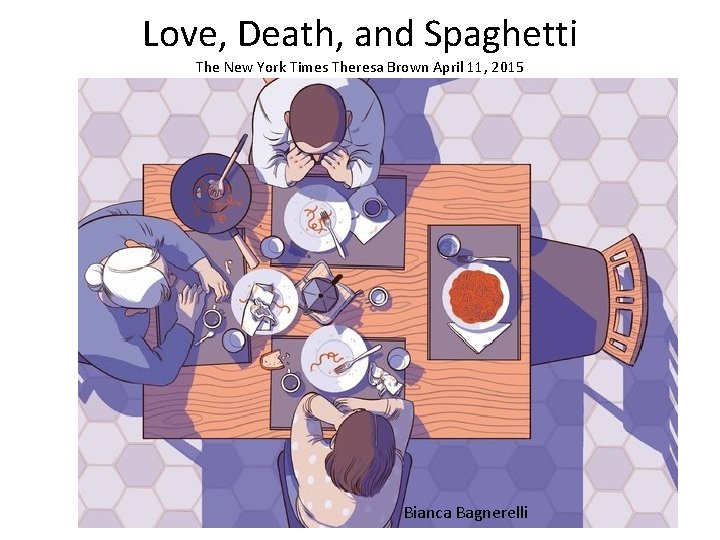 Love, Death, and Spaghetti The New York Times Theresa Brown April 11, 2015 Bianca