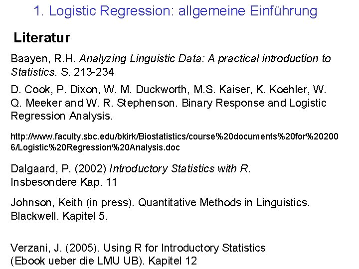 1. Logistic Regression: allgemeine Einführung Literatur Baayen, R. H. Analyzing Linguistic Data: A practical