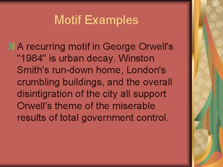 Motif Examples A recurring motif in George Orwell's "1984" is urban decay. Winston Smith's