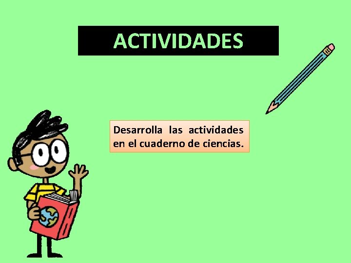 ACTIVIDADES Desarrolla las actividades en el cuaderno de ciencias. 