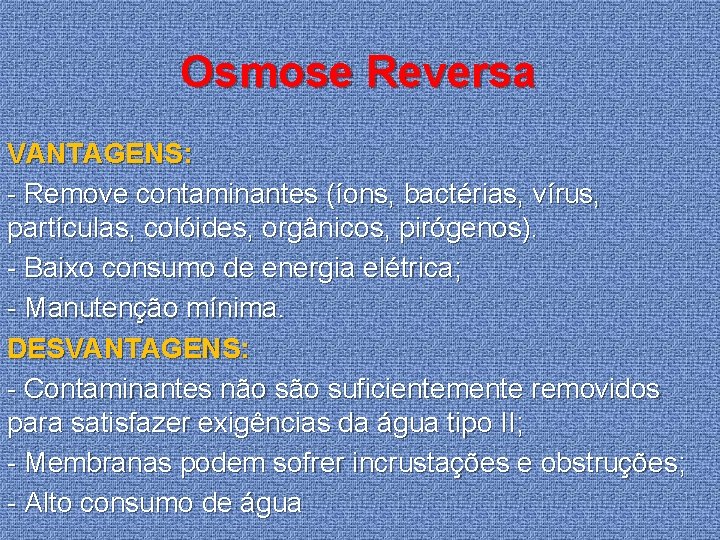 Osmose Reversa VANTAGENS: - Remove contaminantes (íons, bactérias, vírus, partículas, colóides, orgânicos, pirógenos). -