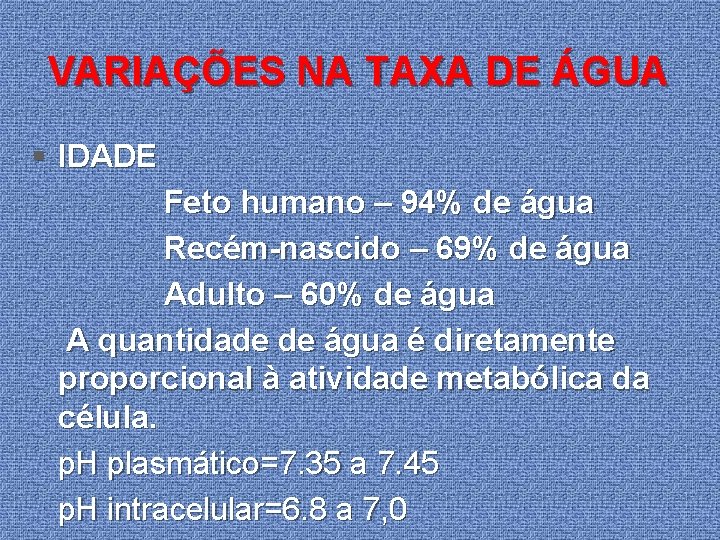 VARIAÇÕES NA TAXA DE ÁGUA § IDADE Feto humano – 94% de água Recém-nascido