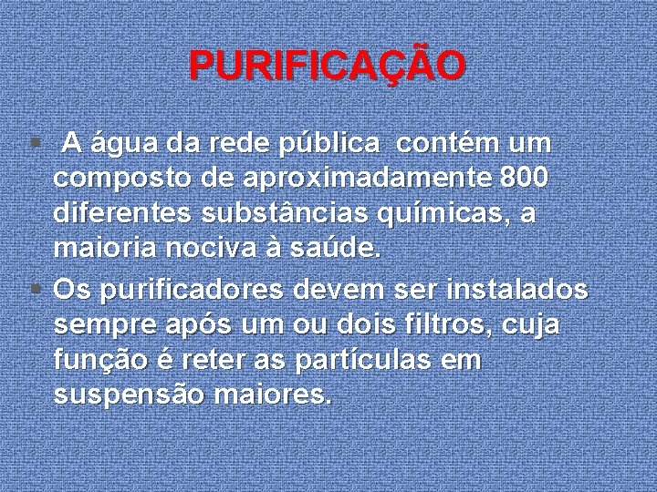 PURIFICAÇÃO § A água da rede pública contém um composto de aproximadamente 800 diferentes