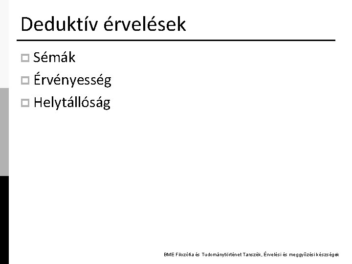 Deduktív érvelések p Sémák p Érvényesség p Helytállóság BME Filozófia és Tudománytörténet Tanszék, Érvelési