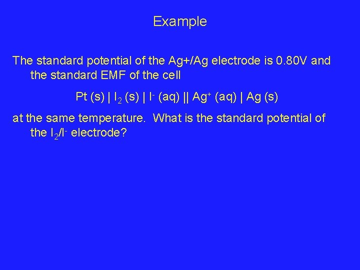 Example The standard potential of the Ag+/Ag electrode is 0. 80 V and the