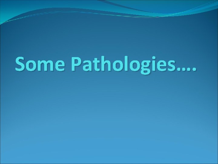 Some Pathologies…. 