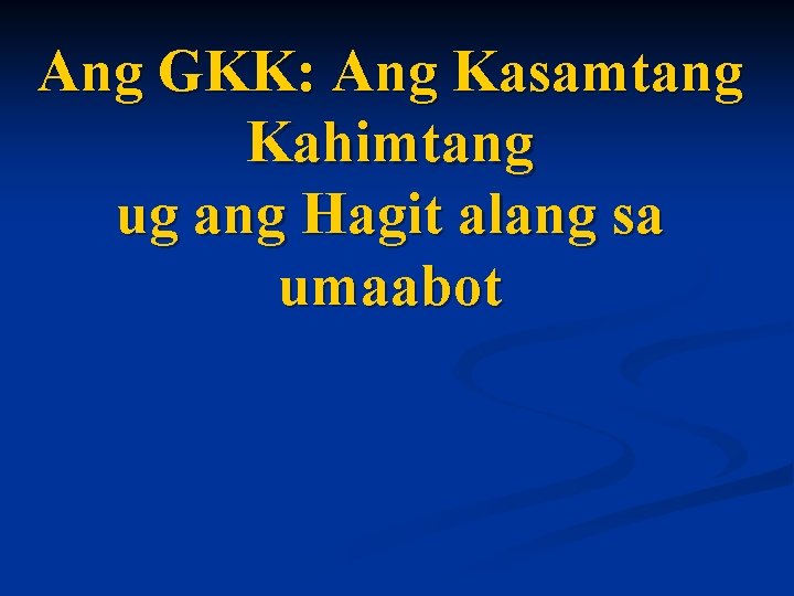 Ang GKK: Ang Kasamtang Kahimtang ug ang Hagit alang sa umaabot Ang GKK: Ang Kasamtang Kahimtang ug ang Hagit alang sa umaabot