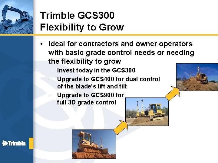 Trimble GCS 300 Flexibility to Grow • Ideal for contractors and owner operators with