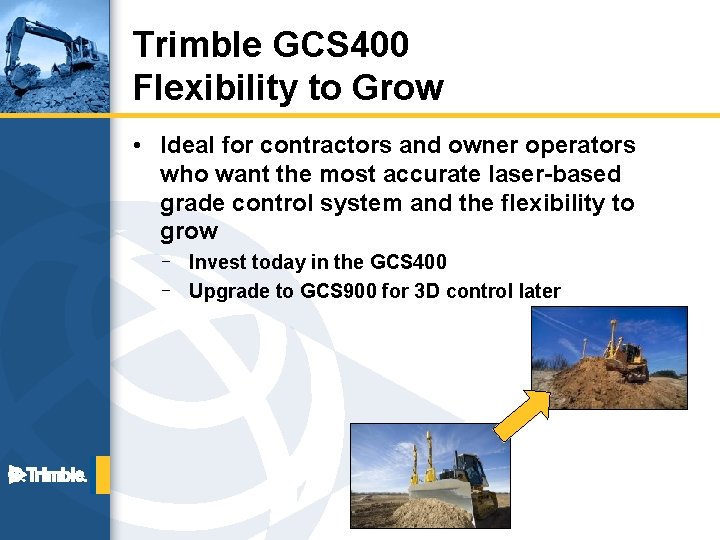 Trimble GCS 400 Flexibility to Grow • Ideal for contractors and owner operators who