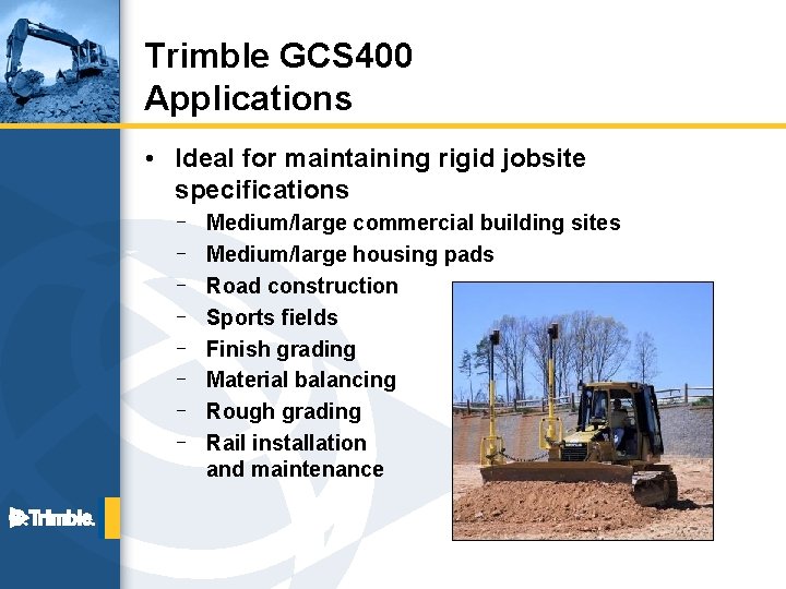 Trimble GCS 400 Applications • Ideal for maintaining rigid jobsite specifications – – –
