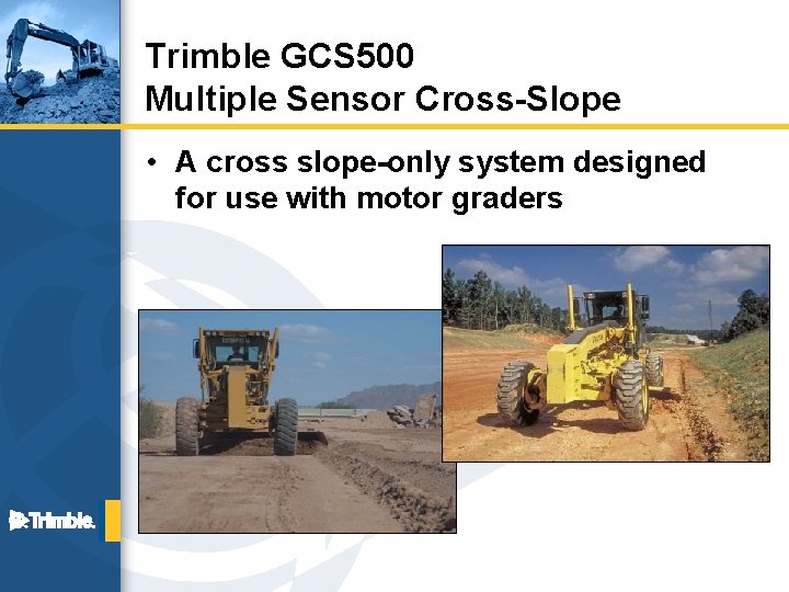 Trimble GCS 500 Multiple Sensor Cross-Slope • A cross slope-only system designed for use