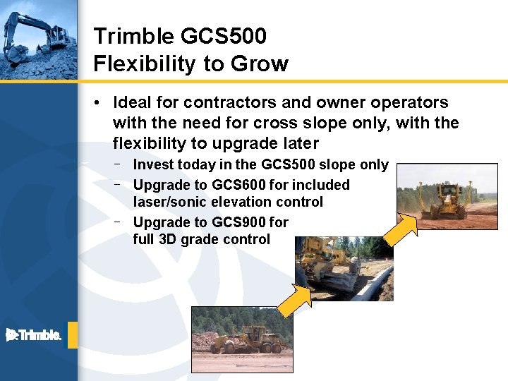 Trimble GCS 500 Flexibility to Grow • Ideal for contractors and owner operators with