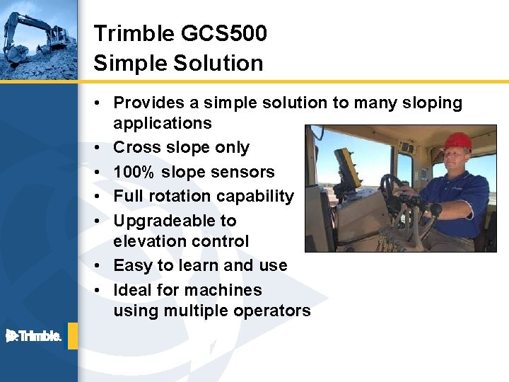 Trimble GCS 500 Simple Solution • Provides a simple solution to many sloping applications
