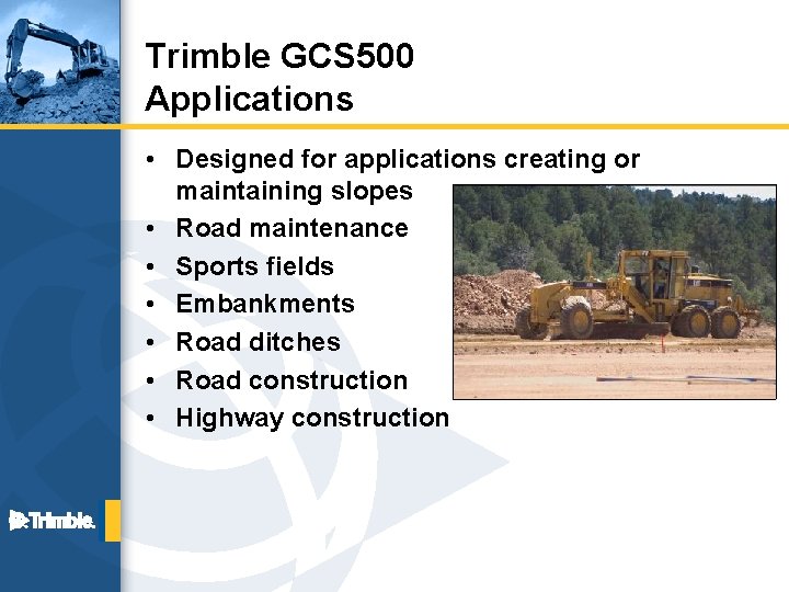Trimble GCS 500 Applications • Designed for applications creating or maintaining slopes • Road
