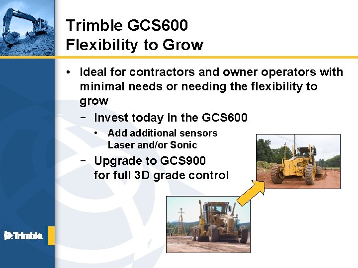 Trimble GCS 600 Flexibility to Grow • Ideal for contractors and owner operators with
