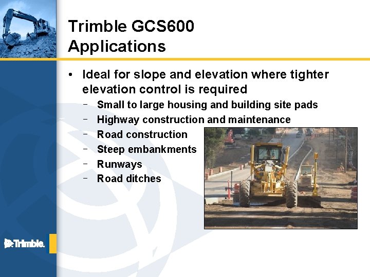 Trimble GCS 600 Applications • Ideal for slope and elevation where tighter elevation control