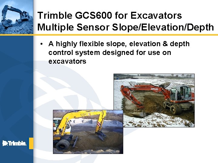 Trimble GCS 600 for Excavators Multiple Sensor Slope/Elevation/Depth • A highly flexible slope, elevation