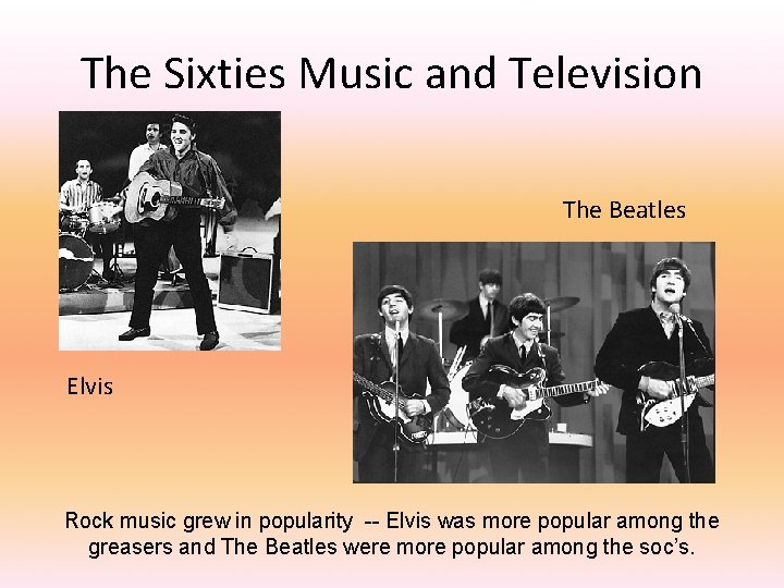 The Sixties Music and Television The Beatles Elvis Rock music grew in popularity --