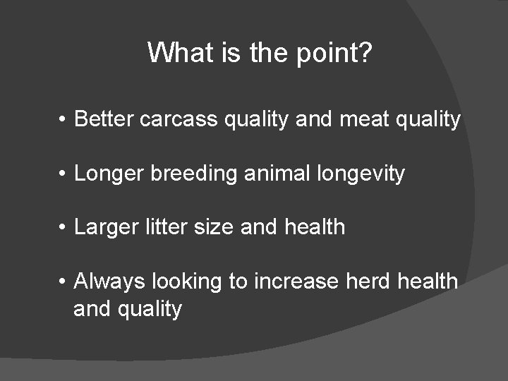 What is the point? • Better carcass quality and meat quality • Longer breeding