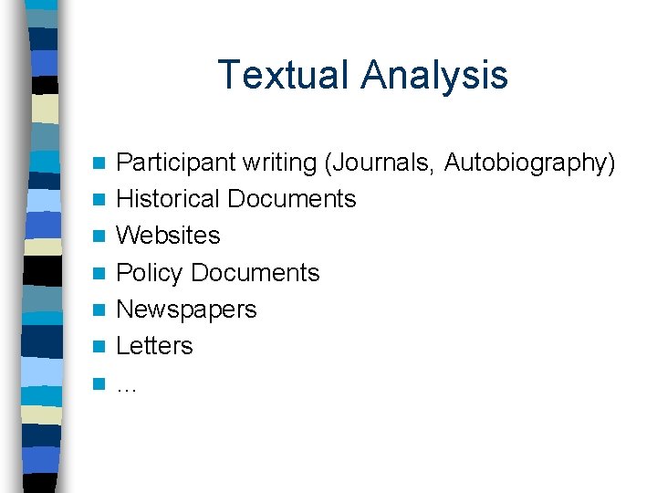 Textual Analysis n n n n Participant writing (Journals, Autobiography) Historical Documents Websites Policy
