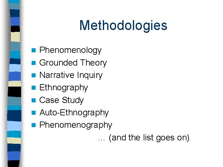 Methodologies n n n n Phenomenology Grounded Theory Narrative Inquiry Ethnography Case Study Auto-Ethnography