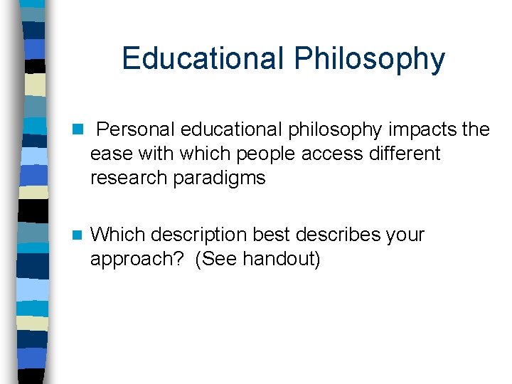 Educational Philosophy n Personal educational philosophy impacts the ease with which people access different