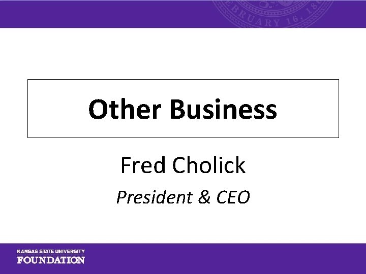 Other Business Fred Cholick President & CEO 