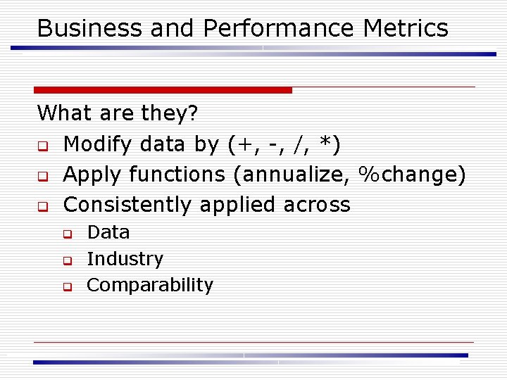 Business and Performance Metrics What are they? q Modify data by (+, -, /,