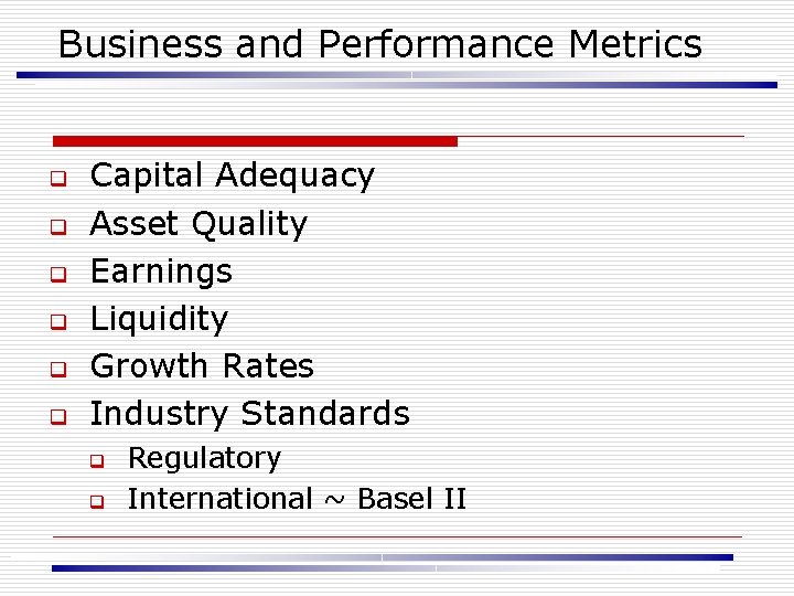 Business and Performance Metrics q q q Capital Adequacy Asset Quality Earnings Liquidity Growth