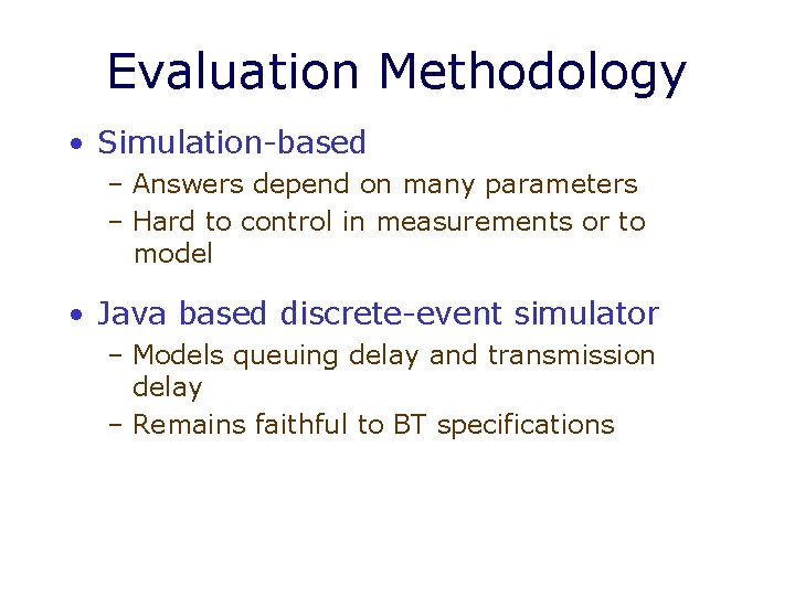 Evaluation Methodology • Simulation-based – Answers depend on many parameters – Hard to control