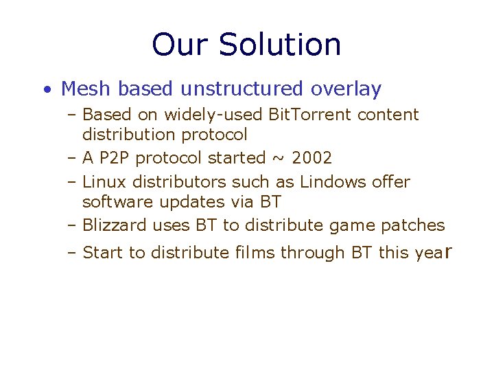 Our Solution • Mesh based unstructured overlay – Based on widely-used Bit. Torrent content