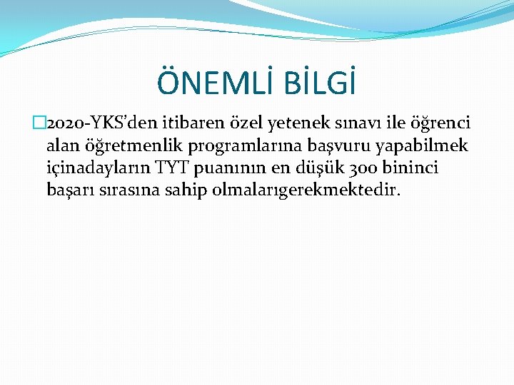 ÖNEMLİ BİLGİ � 2020 -YKS’den itibaren özel yetenek sınavı ile öğrenci alan öğretmenlik programlarına