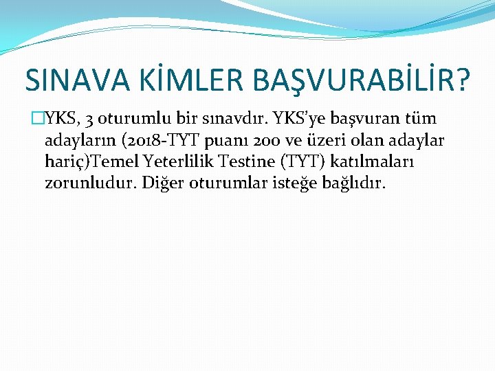 SINAVA KİMLER BAŞVURABİLİR? �YKS, 3 oturumlu bir sınavdır. YKS’ye başvuran tüm adayların (2018 -TYT