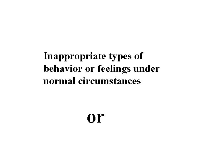 Inappropriate types of behavior or feelings under normal circumstances or 