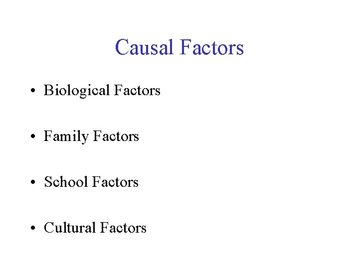 Causal Factors • Biological Factors • Family Factors • School Factors • Cultural Factors