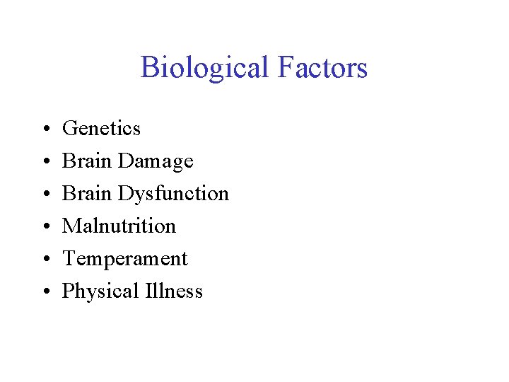 Biological Factors • • • Genetics Brain Damage Brain Dysfunction Malnutrition Temperament Physical Illness