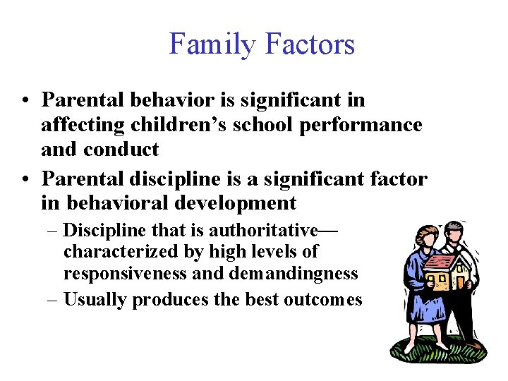 Family Factors • Parental behavior is significant in affecting children’s school performance and conduct