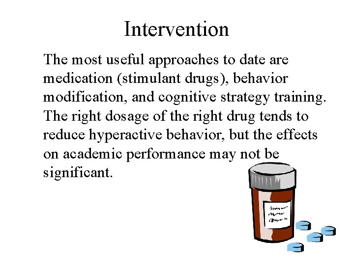 Intervention The most useful approaches to date are medication (stimulant drugs), behavior modification, and